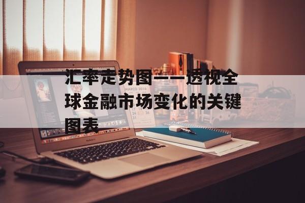 汇率走势图——透视全球金融市场变化的关键图表