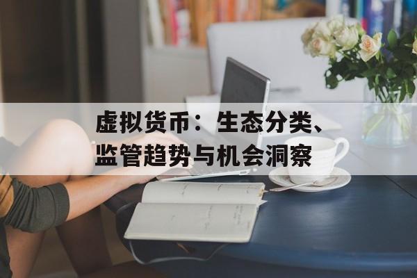 虚拟货币：生态分类、监管趋势与机会洞察