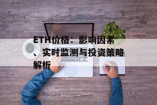 ETH价格：影响因素、实时监测与投资策略解析