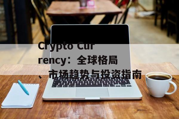 Crypto Currency：全球格局、市场趋势与投资指南