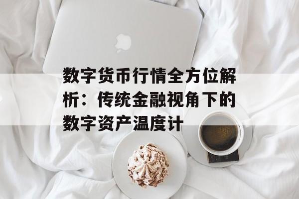 数字货币行情全方位解析：传统金融视角下的数字资产温度计