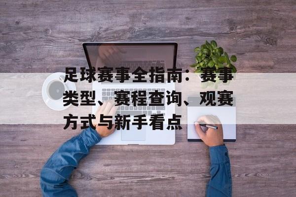 足球赛事全指南：赛事类型、赛程查询、观赛方式与新手看点
