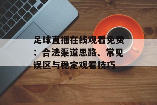 足球直播在线观看免费：合法渠道思路、常见误区与稳定观看技巧
