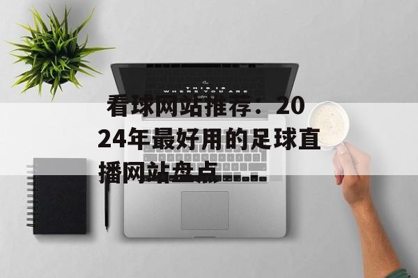  看球网站推荐：2024年最好用的足球直播网站盘点
