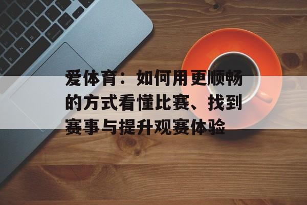 爱体育：如何用更顺畅的方式看懂比赛、找到赛事与提升观赛体验