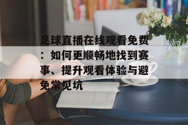 足球直播在线观看免费：如何更顺畅地找到赛事、提升观看体验与避免常见坑