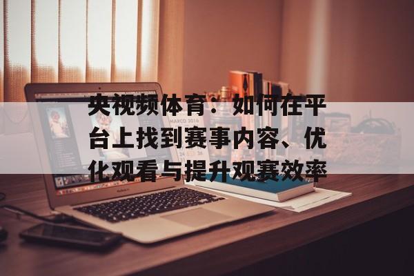 央视频体育：如何在平台上找到赛事内容、优化观看与提升观赛效率