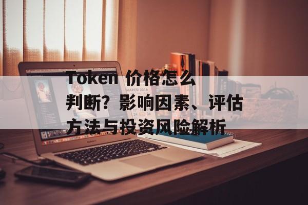 Token 价格怎么判断？影响因素、评估方法与投资风险解析