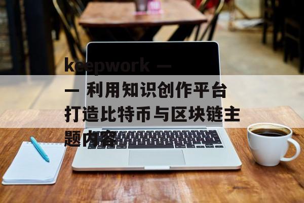 keepwork —— 利用知识创作平台打造比特币与区块链主题内容