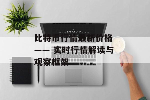 比特币行情最新价格 —— 实时行情解读与观察框架