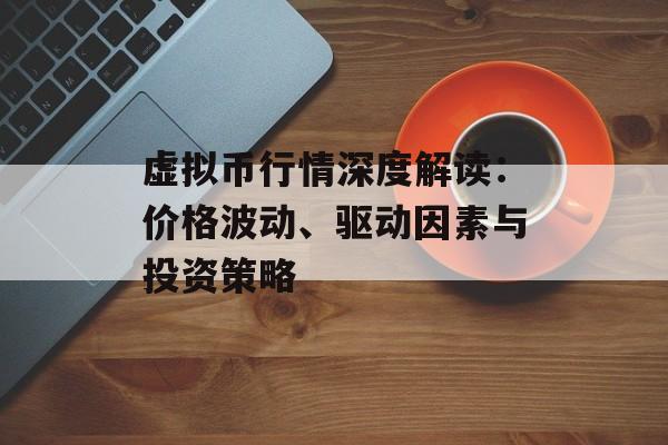 虚拟币行情深度解读：价格波动、驱动因素与投资策略