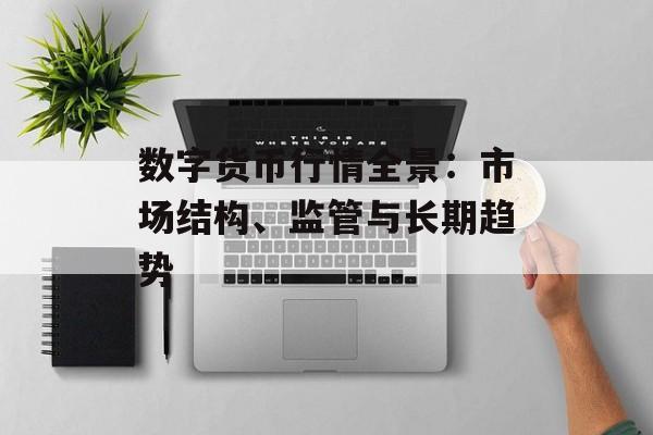数字货币行情全景：市场结构、监管与长期趋势