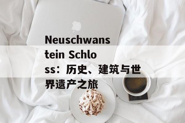 Neuschwanstein Schloss：历史、建筑与世界遗产之旅
