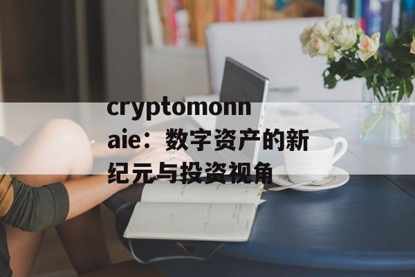 cryptomonnaie：数字资产的新纪元与投资视角