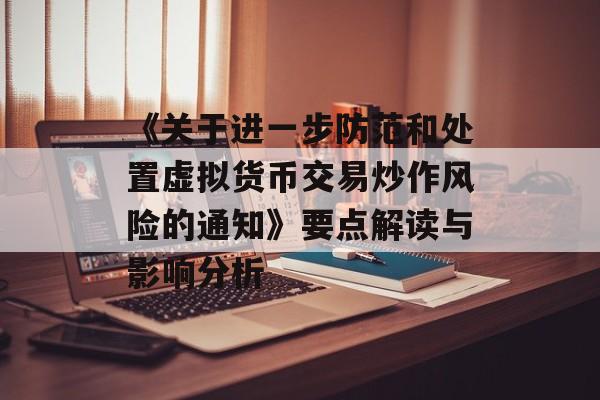 《关于进一步防范和处置虚拟货币交易炒作风险的通知》要点解读与影响分析