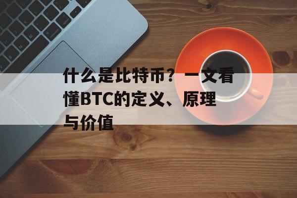 什么是比特币？一文看懂BTC的定义、原理与价值