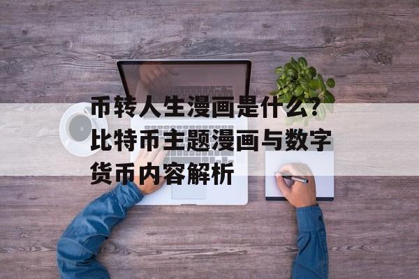 币转人生漫画是什么？比特币主题漫画与数字货币内容解析