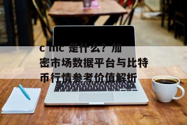 c mc 是什么？加密市场数据平台与比特币行情参考价值解析