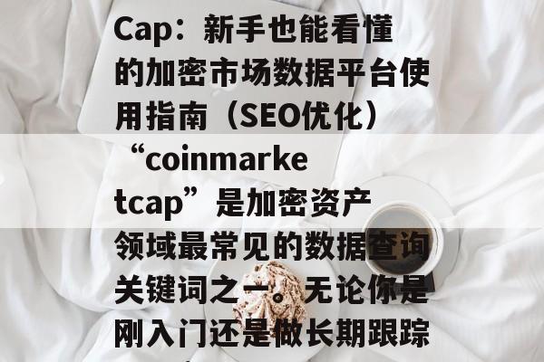 CoinMarketCap：新手也能看懂的加密市场数据平台使用指南（SEO优化）“coinmarketcap”是加密资产领域最常见的数据查询关键词之一。无论你是刚入门还是做长期跟踪，CoinMarke