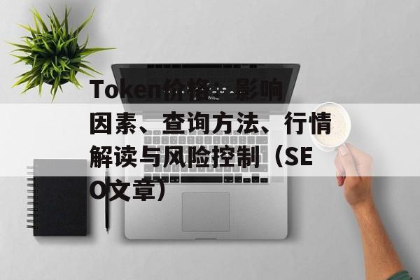 Token价格：影响因素、查询方法、行情解读与风险控制（SEO文章）
